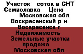 Участок 6 соток в СНТ Семиславка! › Цена ­ 200 000 - Московская обл., Воскресенский р-н, Воскресенск г. Недвижимость » Земельные участки продажа   . Московская обл.